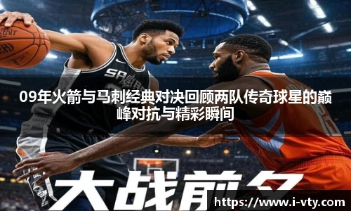 09年火箭与马刺经典对决回顾两队传奇球星的巅峰对抗与精彩瞬间