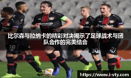 比尔森与拉纳卡的精彩对决揭示了足球战术与团队合作的完美结合