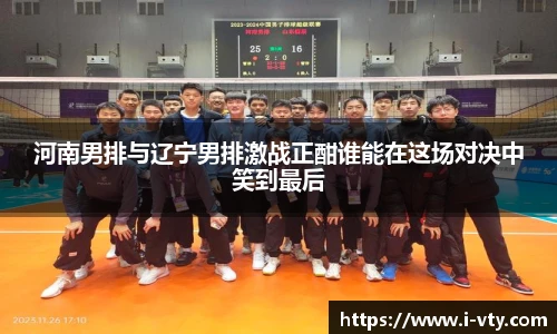 河南男排与辽宁男排激战正酣谁能在这场对决中笑到最后