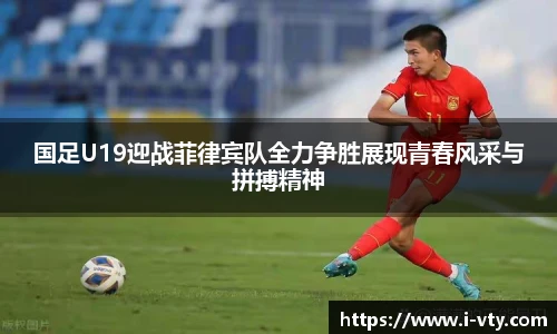 国足U19迎战菲律宾队全力争胜展现青春风采与拼搏精神